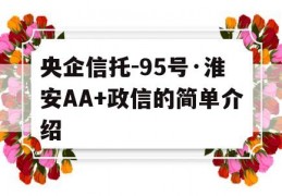 央企信托-95号·淮安AA+政信的简单介绍