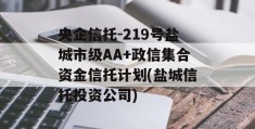 央企信托-219号盐城市级AA+政信集合资金信托计划(盐城信托投资公司)