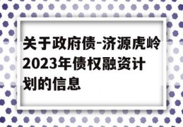 关于政府债-济源虎岭2023年债权融资计划的信息