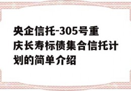 央企信托-305号重庆长寿标债集合信托计划的简单介绍