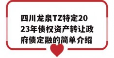 四川龙泉TZ特定2023年债权资产转让政府债定融的简单介绍