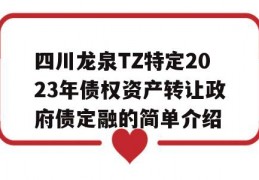 四川龙泉TZ特定2023年债权资产转让政府债定融的简单介绍