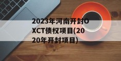 2023年河南开封OXCT债权项目(2020年开封项目)