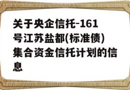 关于央企信托-161号江苏盐都(标准债)集合资金信托计划的信息