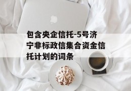 包含央企信托-5号济宁非标政信集合资金信托计划的词条