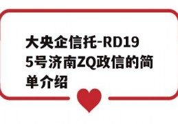 大央企信托-RD195号济南ZQ政信的简单介绍