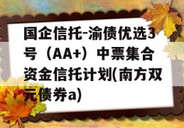 国企信托-渝债优选3号（AA+）中票集合资金信托计划(南方双元债券a)