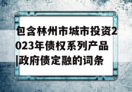 包含林州市城市投资2023年债权系列产品|政府债定融的词条