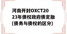 河南开封OXCT2023年债权政府债定融(债务与债权的区分)