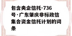 包含央企信托-736号·广东肇庆非标政信集合资金信托计划的词条