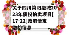 关于四川简阳融城2023年债权拍卖项目[17-22]政府债定融的信息