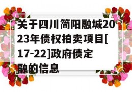 关于四川简阳融城2023年债权拍卖项目[17-22]政府债定融的信息