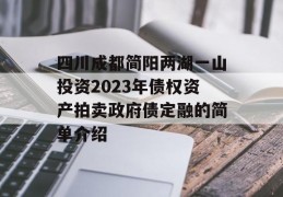 四川成都简阳两湖一山投资2023年债权资产拍卖政府债定融的简单介绍