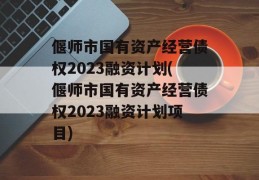 偃师市国有资产经营债权2023融资计划(偃师市国有资产经营债权2023融资计划项目)