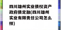 四川雄州实业债权资产政府债定融(四川雄州实业有限责任公司怎么样)