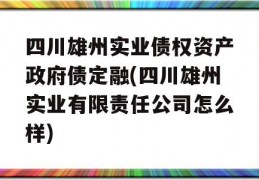 四川雄州实业债权资产政府债定融(四川雄州实业有限责任公司怎么样)