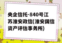 央企信托-840号江苏淮安政信(淮安国信资产评估事务所)