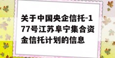 关于中国央企信托-177号江苏阜宁集合资金信托计划的信息