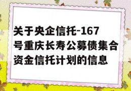 关于央企信托-167号重庆长寿公募债集合资金信托计划的信息