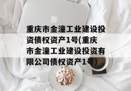 重庆市金潼工业建设投资债权资产1号(重庆市金潼工业建设投资有限公司债权资产1号)