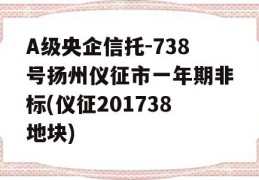 A级央企信托-738号扬州仪征市一年期非标(仪征201738地块)