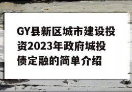 GY县新区城市建设投资2023年政府城投债定融的简单介绍