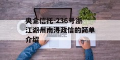 央企信托-236号浙江湖州南浔政信的简单介绍