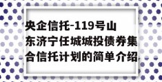 央企信托-119号山东济宁任城城投债券集合信托计划的简单介绍