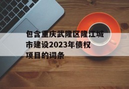 包含重庆武隆区隆江城市建设2023年债权项目的词条