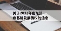 关于2023年山东润康基建发展债权的信息