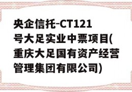 央企信托-CT121号大足实业中票项目(重庆大足国有资产经营管理集团有限公司)