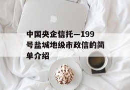 中国央企信托—199号盐城地级市政信的简单介绍