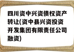 四川资中兴资债权资产转让(资中县兴资投资开发集团有限责任公司融资)