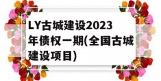 LY古城建设2023年债权一期(全国古城建设项目)