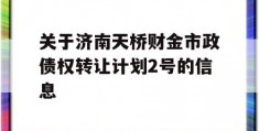 关于济南天桥财金市政债权转让计划2号的信息