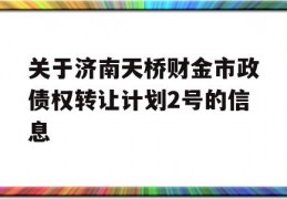 关于济南天桥财金市政债权转让计划2号的信息