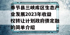 奉节县三峡库区生态产业发展2023年收益权转让计划政府债定融的简单介绍