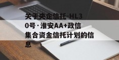 关于央企信托-HL30号·淮安AA+政信集合资金信托计划的信息