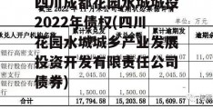 四川成都花园水城城投2022年债权(四川花园水城城乡产业发展投资开发有限责任公司债券)