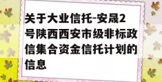 关于大业信托-安晟2号陕西西安市级非标政信集合资金信托计划的信息