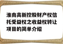 淮南高新控股财产权信托受益权之收益权转让项目的简单介绍