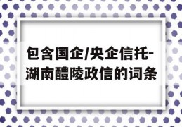 包含国企/央企信托-湖南醴陵政信的词条