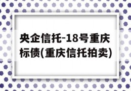 央企信托-18号重庆标债(重庆信托拍卖)