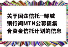 关于国企信托--邹城银行间MTN公募债集合资金信托计划的信息