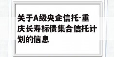 关于A级央企信托-重庆长寿标债集合信托计划的信息