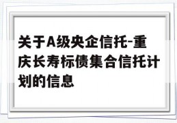 关于A级央企信托-重庆长寿标债集合信托计划的信息