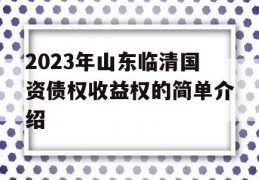 2023年山东临清国资债权收益权的简单介绍