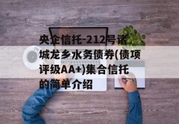 央企信托-212号诸城龙乡水务债券(债项评级AA+)集合信托的简单介绍