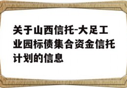 关于山西信托-大足工业园标债集合资金信托计划的信息