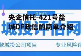 央企信托-421号盐城DF政信的简单介绍